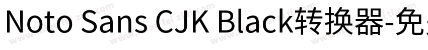 Noto Sans CJK Black转换器字体转换